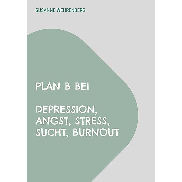 Plan B bei Depression, Angst, Stress, Sucht, Burnout, Susanne Wehrenberg