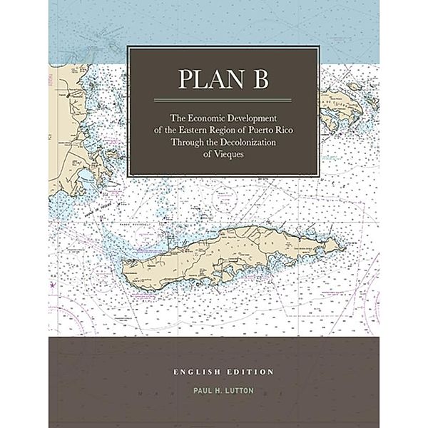 Plan B: The Economic Development of the Eastern Region of Puerto Rico Through the Decolonization of Vieques, Paul H. Lutton