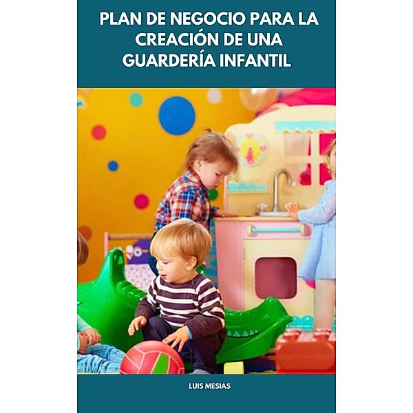 Plan de Negocio Para la Creación de una  Guardería Infantil, Luis Mesías