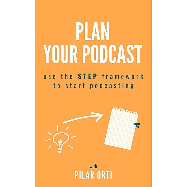 Plan Your Own Podcast: Use the STEP Framework to Start Podcasting, Pilar Orti