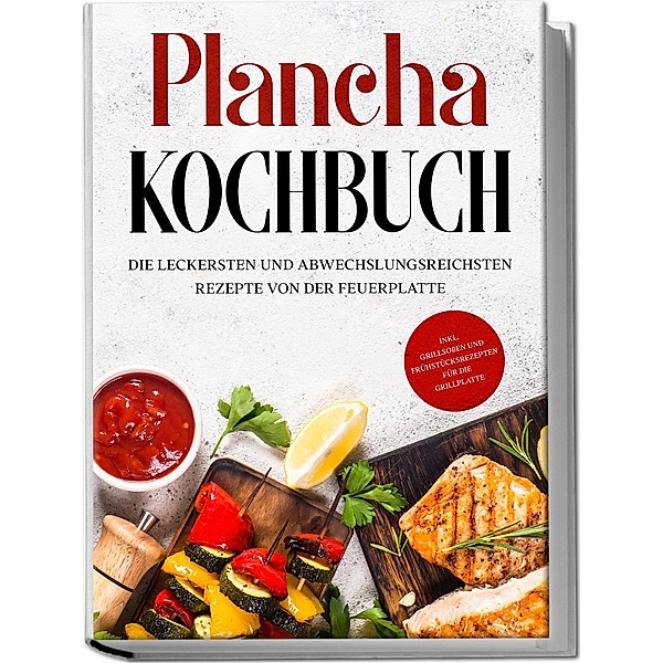 Plancha Kochbuch: Die leckersten und abwechslungsreichsten Rezepte von der Feuerplatte - inkl. Grillsossen und Frühstücksrezepten für die Grillplatte, Markus Hünsche