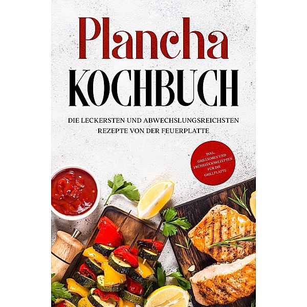 Plancha Kochbuch: Die leckersten und abwechslungsreichsten Rezepte von der Feuerplatte - inkl. Grillsoßen und Frühstücksrezepten für die Grillplatte, Markus Hünsche