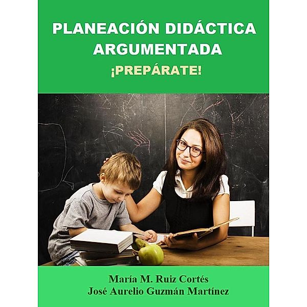 Planeación Didáctica Argumentada. ¡Prepárate!, Jose Aurelio Guzman Martinez, María M. Ruiz Cortés