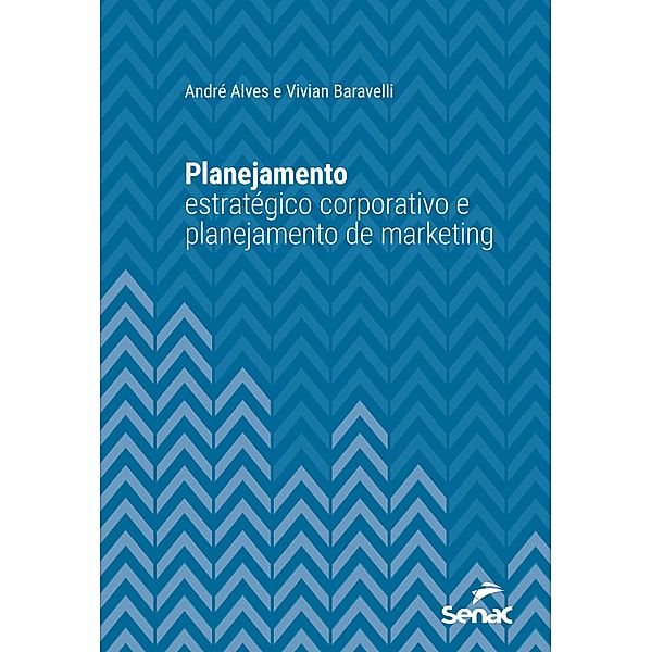 Planejamento estratégico corporativo e planejamento de marketing / Série Universitária, André Alves, Vivian Baravelli