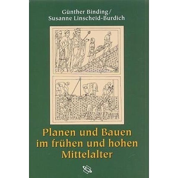 Planen und Bauen im frühen und hohen Mittelalter nach den Schriftquellen bis 1250, Günther Binding, Susanne Linscheid-Burdich, Julia Wippermann