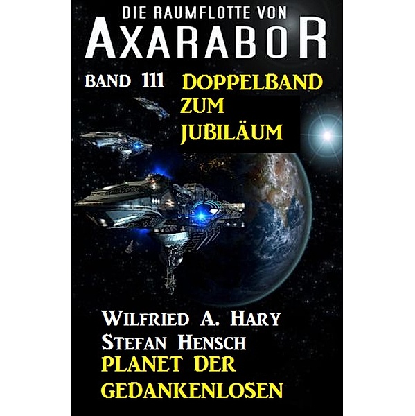 Planet der Gedankenlosen: Die Raumflotte von Axarabor - Band 111  Doppelband zum Jubiläum / Axarabor Bd.111, Wilfried A. Hary, Stefan Hensch