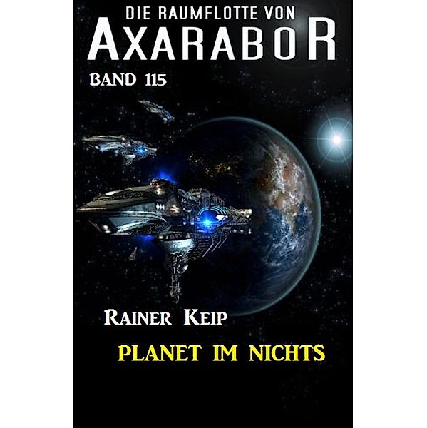 Planet im Nichts: Die Raumflotte von Axarabor - Band 115 / Axarabor Bd.115, Rainer Keip