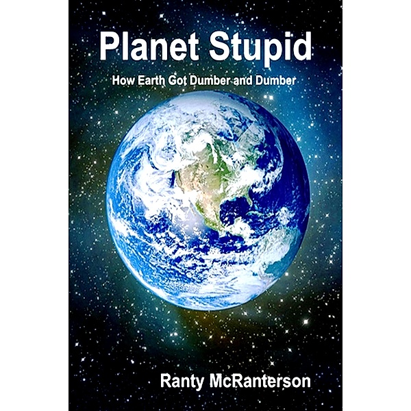 Planet Stupid: How Earth Got Dumber and Dumber (The Idiocracy Series, #1) / The Idiocracy Series, Ranty McRanterson
