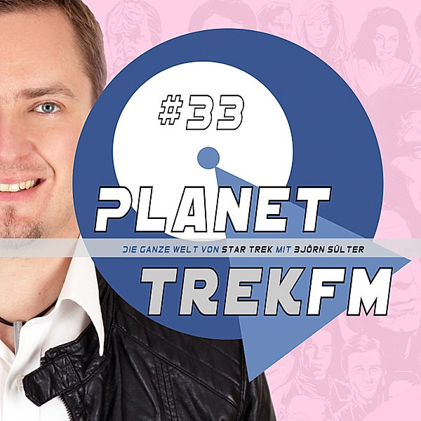 Planet Trek fm - Planet Trek fm #33 - Die ganze Welt von Star Trek, Björn Sülter