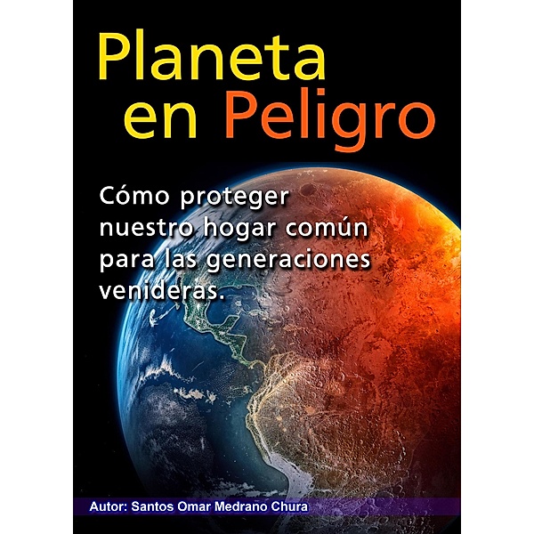 Planeta en peligro. Cómo proteger nuestro hogar común para las generaciones venideras., Santos Omar Medrano Chura
