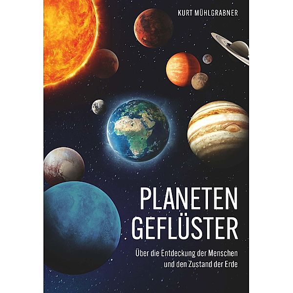 Planetengeflüster - Über die Entdeckung der Menschen und den Zustand der Erde, Kurt Mühlgrabner