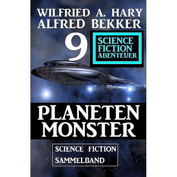 Planetenmonster: 9 Science Fiction Abenteuer Sammelband, Alfred Bekker, Wilfried A. Hary