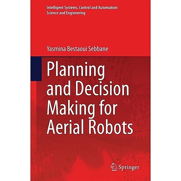 Planning and Decision Making for Aerial Robots / Intelligent Systems, Control and Automation: Science and Engineering Bd.71, Yasmina Bestaoui Sebbane
