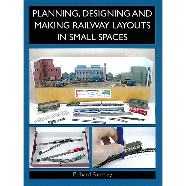 Planning, Designing and Making Railway Layouts in a Small Space, Richard Bardsley