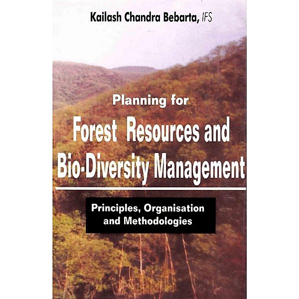 Planning For Forest Resources and Bio Diversity Management: Principles, Organization and Methodology, Kailash Chandra Bebarta