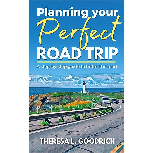 Planning Your Perfect Road Trip, Theresa L. Goodrich