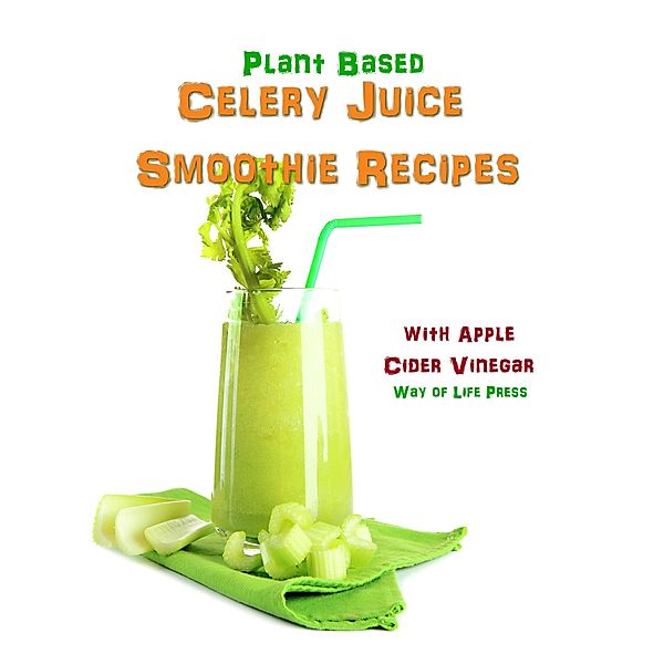 Plant Based Celery Juice Smoothie Recipes - With Apple Cider Vinegar, Way Of Life Press