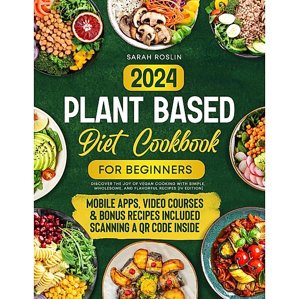 Plant Based Diet Cookbook for Beginners: Discover the Joy of Vegan Cooking with Simple, Wholesome, and Flavorful Recipes [IV EDITION], Sarah Roslin