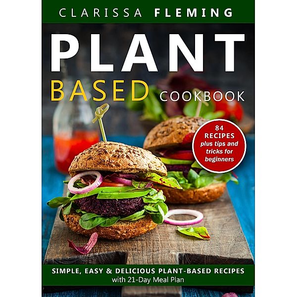 Plant Based Diet Cookbook: Simple, Easy & Delicious Plant-Based Recipes with 21-Day Meal Plan, Clarissa Fleming