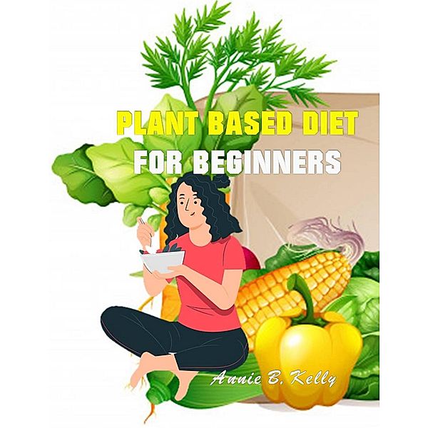 Plant Based diet for Beginners, Annie B. Hill