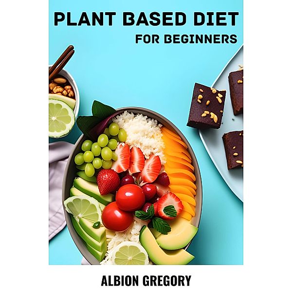 Plant Based Diet for Beginners, Albion Gregory