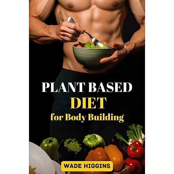 Plant Based Diet for Body Building, Wade Higgins