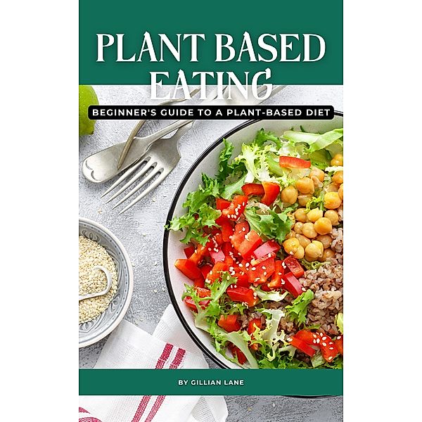 Plant Based Eating - Beginner's Guide To A Plant-Based Diet, Gillian Lane