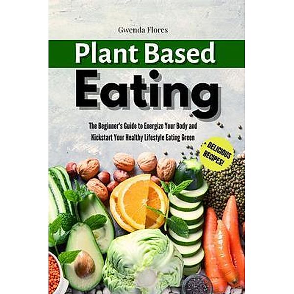 Plant Based Eating / Gwenda Flores, Gwenda Flores