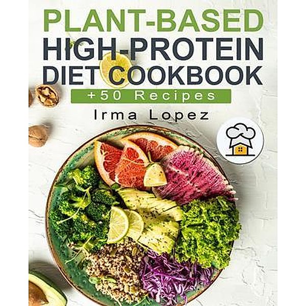 Plant-Based High-Protein Diet Cookbook / Irma Lopez, Irma Lopez