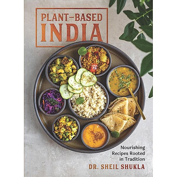 Plant-Based India: Nourishing Recipes Rooted in Tradition, Sheil Shukla