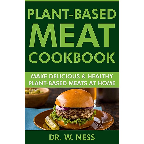 Plant-Based Meat Cookbook: Make Delicious & Healthy Plant-Based Meats at Home, W. Ness
