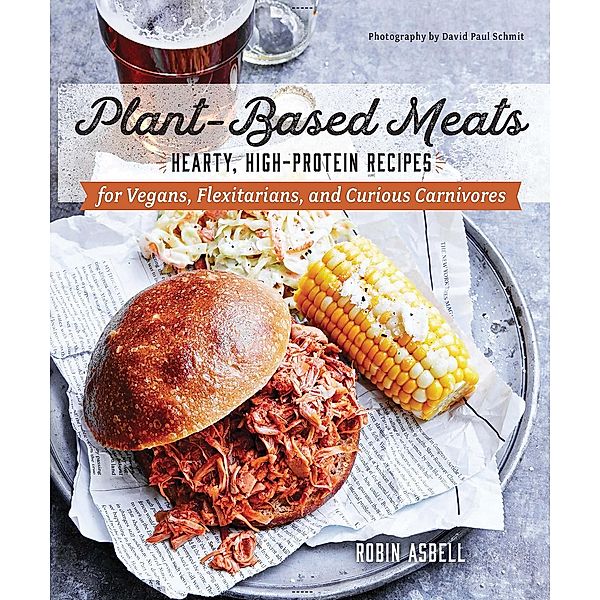 Plant-Based Meats: Hearty, High-Protein Recipes for Vegans, Flexitarians, and Curious Carnivores, Robin Asbell