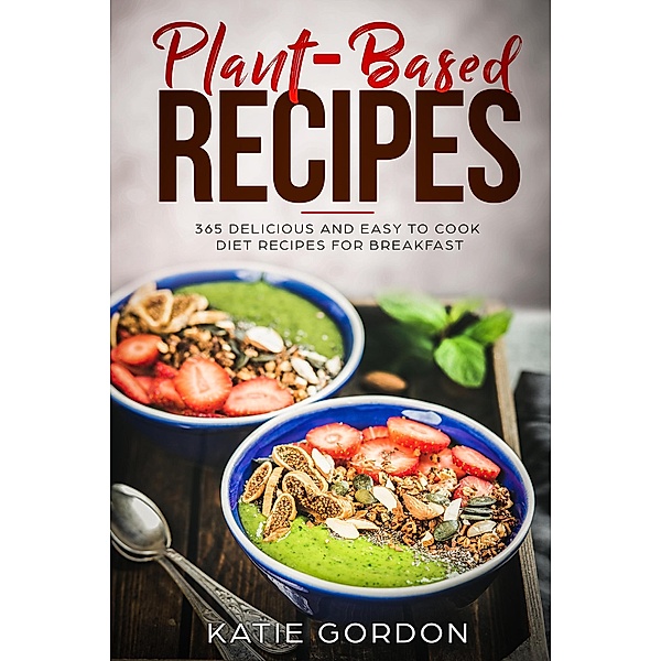 Plant-Based Recipes: 365 Delicious and Easy to Cook Diet Recipes for Breakfast (1) / 1, Katie Gordon