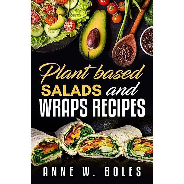 Plant Based Salads and Wraps Recipes, Anne W Boles