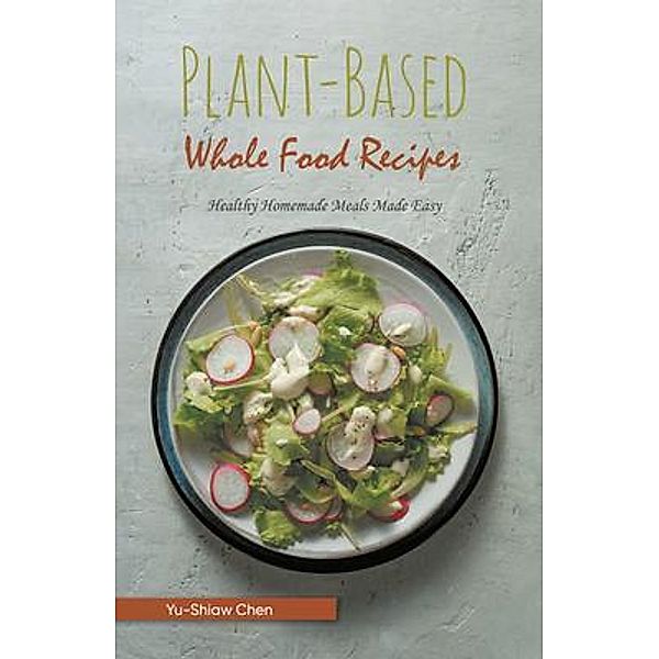 Plant-Based Whole Food Recipes / Aspire Publishing Hub, LLC, Yu-Shiaw Chen