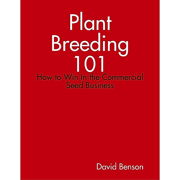 Plant Breeding 101: How to Win In the Commercial Seed Business, David Benson