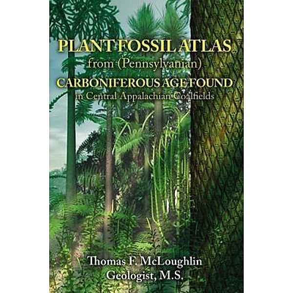 PLANT FOSSIL ATLAS from (Pennsylvanian) CARBONIFEROUS AGE FOUND in Central Appalachian Coalfields / TOPLINK PUBLISHING, LLC, Thomas F. Mcloughlin