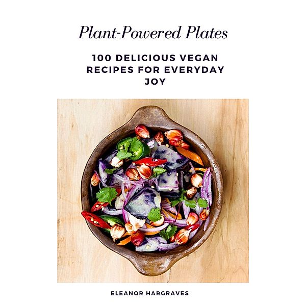 Plant-Powered Plates: 100 Delicious Recipes For Everyday Joy, Eleanor Hargraves
