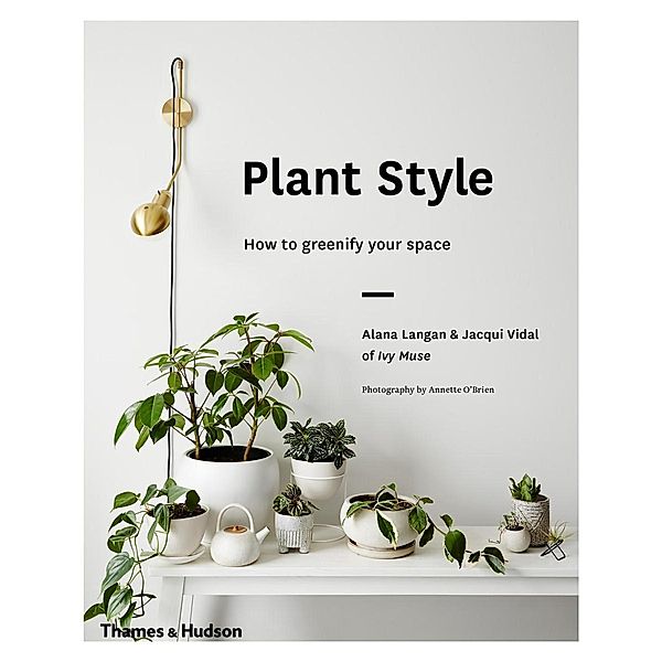 Plant Style: How to Greenify Your Space, Alana Langan, Jacqui Vidal