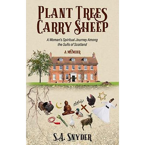 Plant Trees, Carry Sheep: A Woman's Spiritual Journey Among the Sufis of Scotland, S. A. Snyder