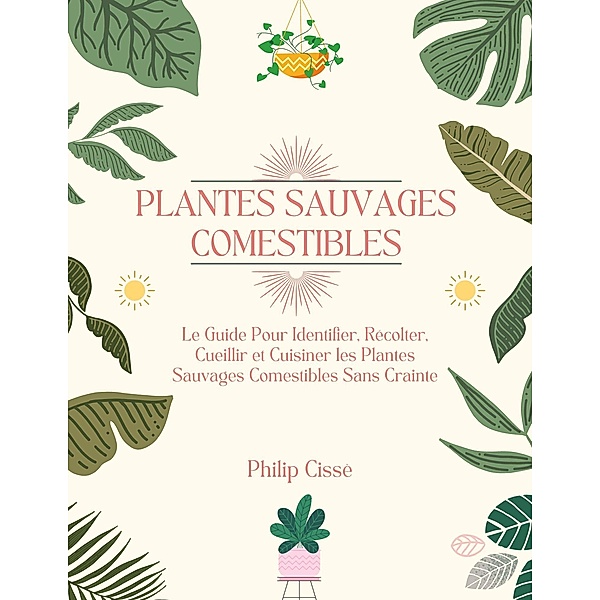 Plantes Sauvages Comestibles: Le Guide Pour Identifier, Récolter, Cueillir et Cuisiner les Plantes Sauvages Comestibles Sans Crainte, Philip Cissé