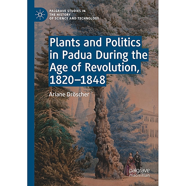 Plants and Politics in Padua During the Age of Revolution, 1820-1848, Ariane Dröscher