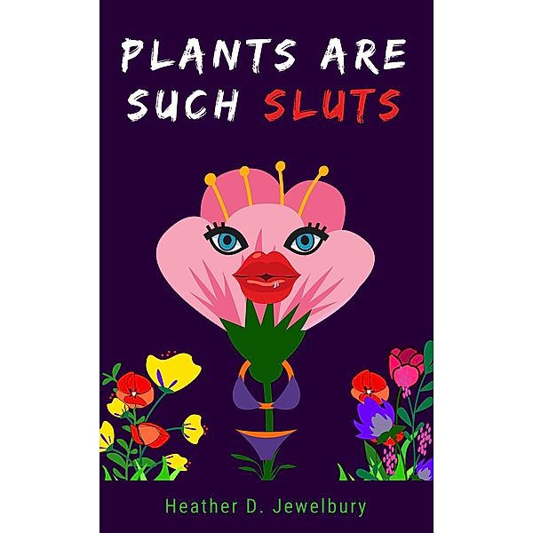 Plants Are Such Sluts (Promethean Ironic Pamphlet Series (PIPS), #35), Heather D. Jewelbury