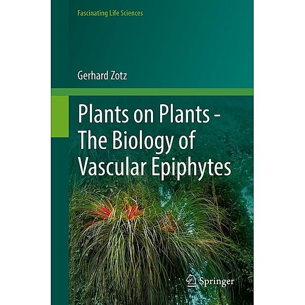 Plants on Plants - The Biology of Vascular Epiphytes / Fascinating Life Sciences, Gerhard Zotz
