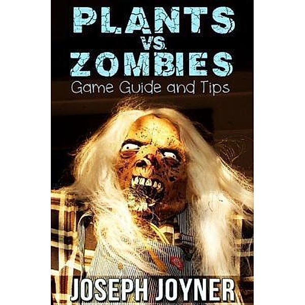 Plants vs. Zombies Game Guide and Tips / Mihails Konoplovs, Joyner Joseph