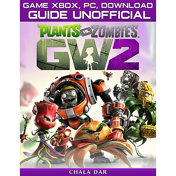 Plants Vs Zombies Garden Warfare 2 Game Xbox, Pc, Download Guide Unofficial, Chala Dar