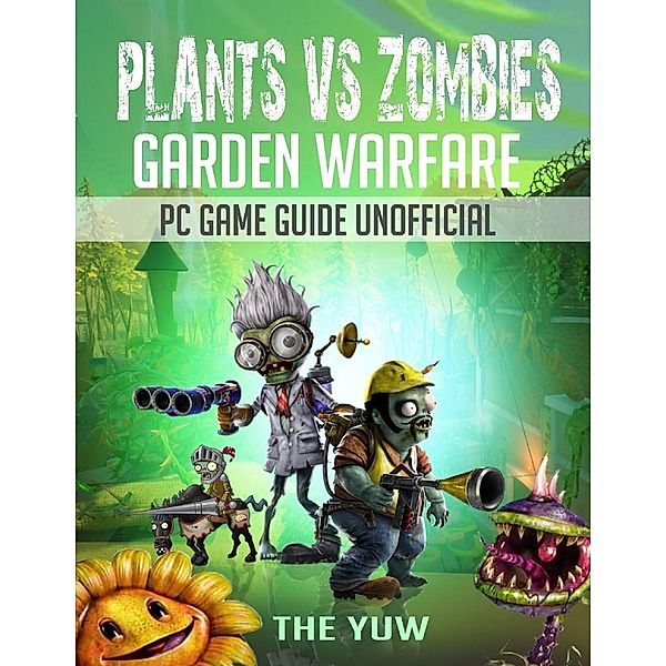 Plants Vs Zombies Garden Warfare Pc Game Guide Unofficial, The Yuw