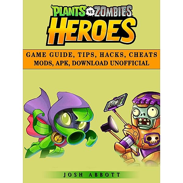 Plants vs Zombies Heroes Game Guide, Tips, Hacks, Cheats Mods, Apk, Download Unofficial / HSE Guides, Josh Abbott