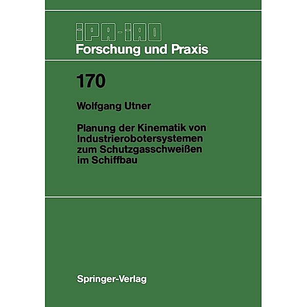 Planung der Kinematik von Industrierobotersystemen zum Schutzgasschweissen im Schiffbau / IPA-IAO - Forschung und Praxis Bd.170, Wolfgang Utner