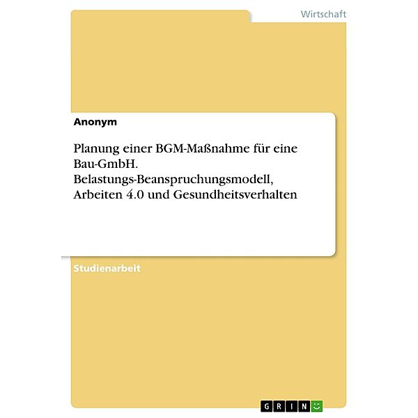 Planung einer BGM-Maßnahme für eine Bau-GmbH. Belastungs-Beanspruchungsmodell, Arbeiten 4.0 und Gesundheitsverhalten